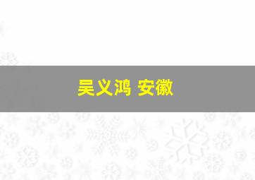 吴义鸿 安徽